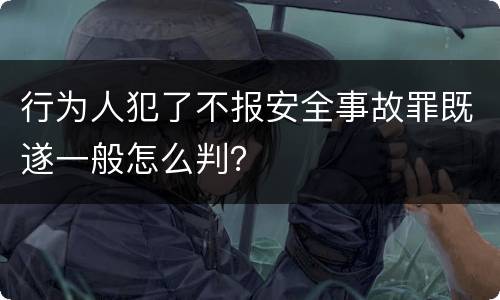 行为人犯了不报安全事故罪既遂一般怎么判？