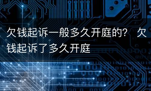 欠钱起诉一般多久开庭的？ 欠钱起诉了多久开庭