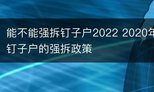 能不能强拆钉子户2022 2020年钉子户的强拆政策