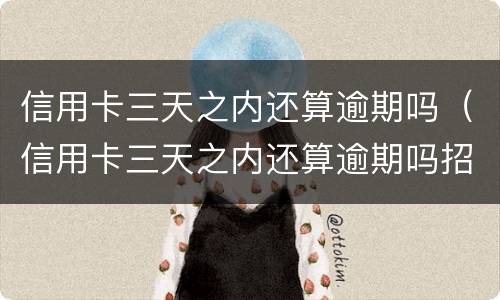 信用卡三天之内还算逾期吗（信用卡三天之内还算逾期吗招商）