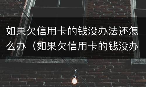 如果欠信用卡的钱没办法还怎么办（如果欠信用卡的钱没办法还怎么办理）
