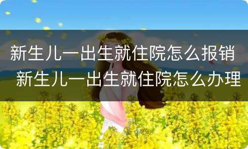 新生儿一出生就住院怎么报销 新生儿一出生就住院怎么办理医保