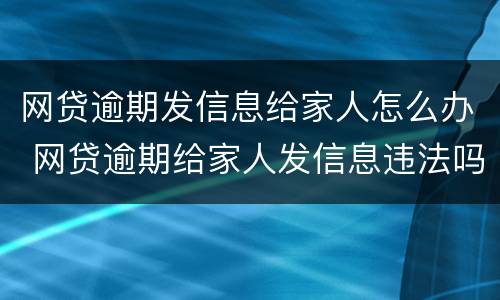 网贷逾期发信息给家人怎么办 网贷逾期给家人发信息违法吗