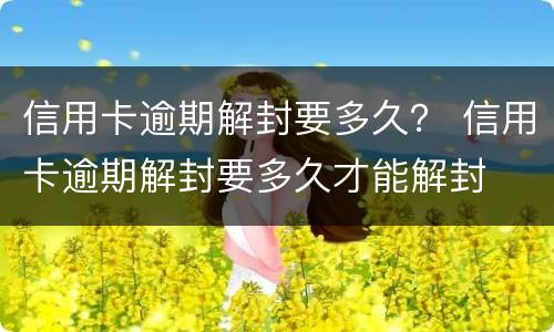信用卡逾期解封要多久？ 信用卡逾期解封要多久才能解封