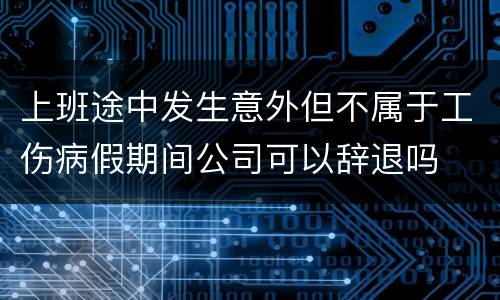 上班途中发生意外但不属于工伤病假期间公司可以辞退吗