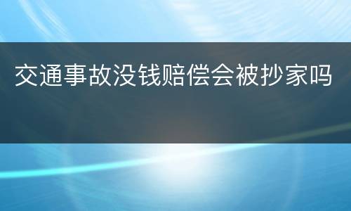交通事故没钱赔偿会被抄家吗
