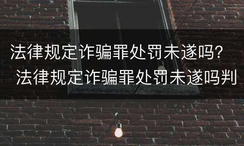 法律规定诈骗罪处罚未遂吗？ 法律规定诈骗罪处罚未遂吗判几年