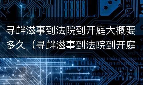 寻衅滋事到法院到开庭大概要多久（寻衅滋事到法院到开庭大概要多久结案）