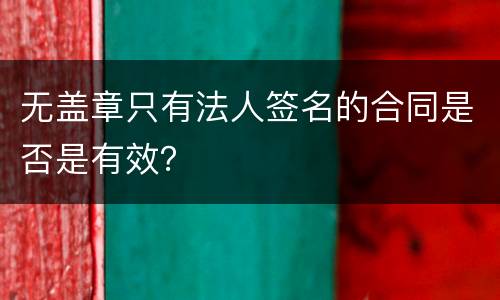 无盖章只有法人签名的合同是否是有效？