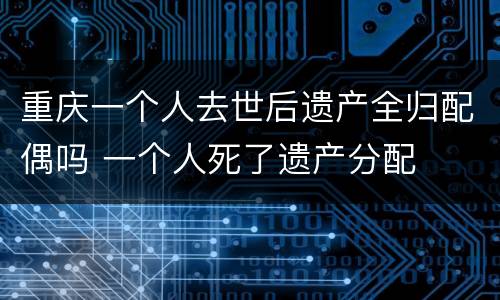 重庆一个人去世后遗产全归配偶吗 一个人死了遗产分配