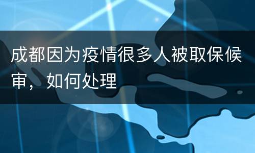 成都因为疫情很多人被取保候审，如何处理