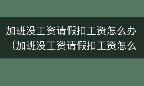 加班没工资请假扣工资怎么办（加班没工资请假扣工资怎么办理）