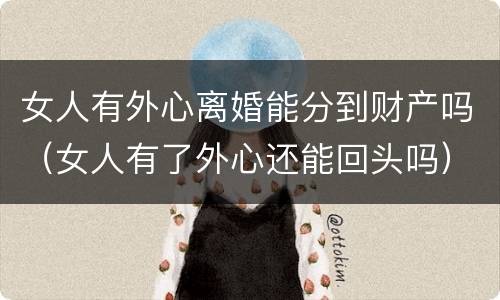 女人有外心离婚能分到财产吗（女人有了外心还能回头吗）