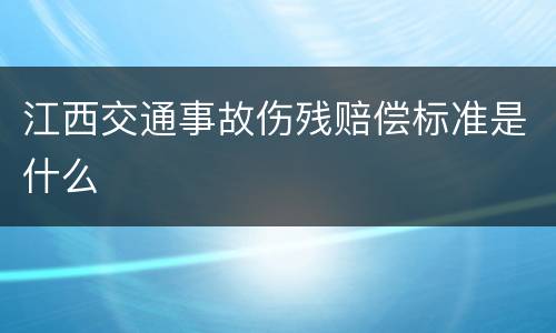 江西交通事故伤残赔偿标准是什么