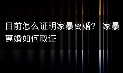 目前怎么证明家暴离婚？ 家暴离婚如何取证
