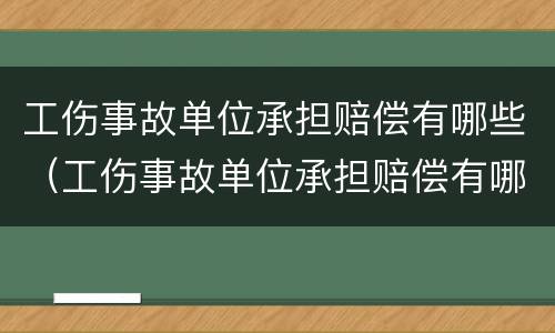 工伤事故单位承担赔偿有哪些（工伤事故单位承担赔偿有哪些标准）