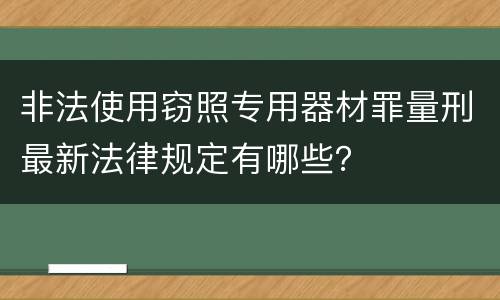 非法使用窃照专用器材罪量刑最新法律规定有哪些？