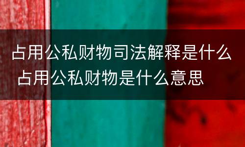 占用公私财物司法解释是什么 占用公私财物是什么意思
