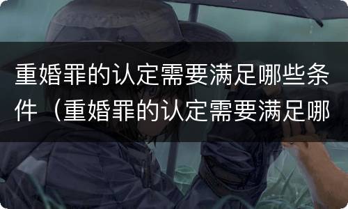 重婚罪的认定需要满足哪些条件（重婚罪的认定需要满足哪些条件婚外生子）