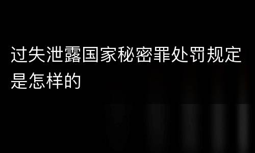 过失泄露国家秘密罪处罚规定是怎样的