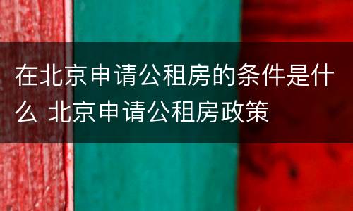 在北京申请公租房的条件是什么 北京申请公租房政策