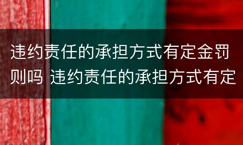 违约责任的承担方式有定金罚则吗 违约责任的承担方式有定金罚则吗对吗