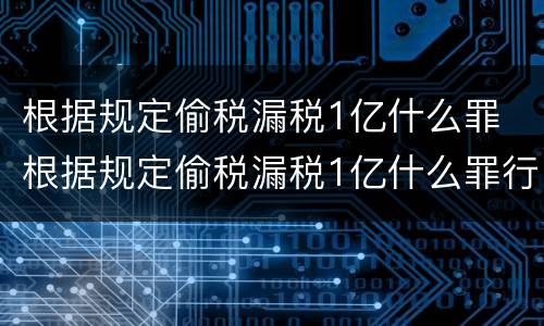 根据规定偷税漏税1亿什么罪 根据规定偷税漏税1亿什么罪行