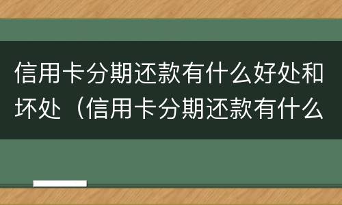 信用卡分期还款有什么好处和坏处（信用卡分期还款有什么好处和坏处吗）