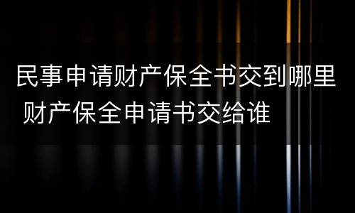 民事申请财产保全书交到哪里 财产保全申请书交给谁