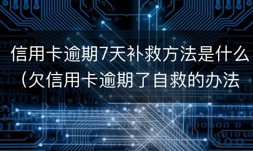 信用卡逾期7天补救方法是什么（欠信用卡逾期了自救的办法）