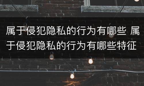 属于侵犯隐私的行为有哪些 属于侵犯隐私的行为有哪些特征