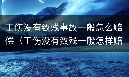 工伤没有致残事故一般怎么赔偿（工伤没有致残一般怎样赔付）
