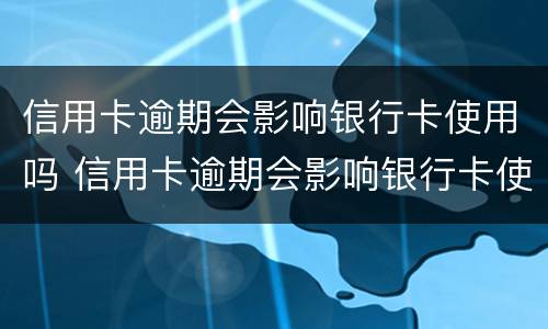 信用卡逾期会影响银行卡使用吗 信用卡逾期会影响银行卡使用吗?