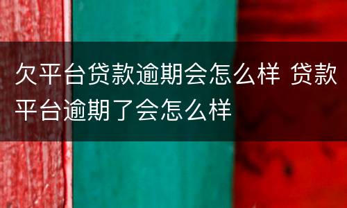 欠平台贷款逾期会怎么样 贷款平台逾期了会怎么样