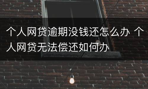 个人网贷逾期没钱还怎么办 个人网贷无法偿还如何办
