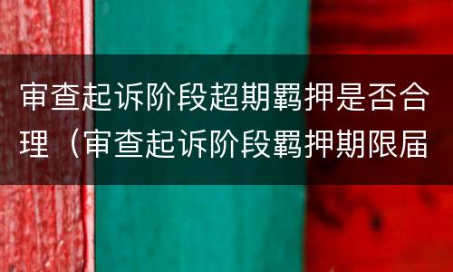 审查起诉阶段超期羁押是否合理（审查起诉阶段羁押期限届满）