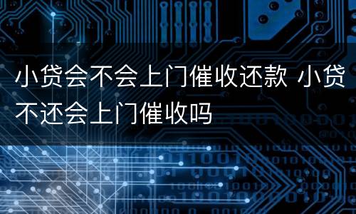 小贷会不会上门催收还款 小贷不还会上门催收吗