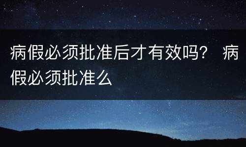 病假必须批准后才有效吗？ 病假必须批准么