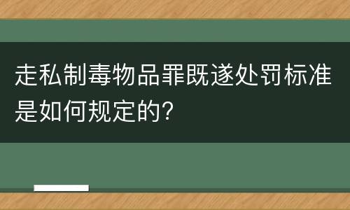 走私制毒物品罪既遂处罚标准是如何规定的?