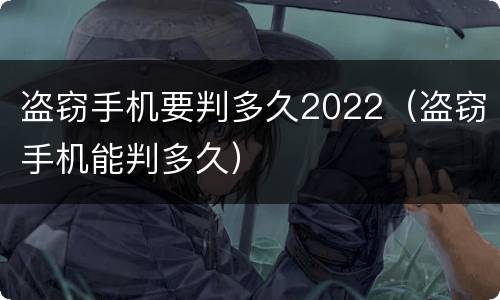盗窃手机要判多久2022（盗窃手机能判多久）