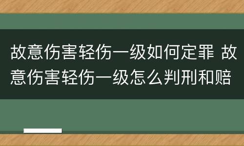 故意伤害轻伤一级如何定罪 故意伤害轻伤一级怎么判刑和赔偿