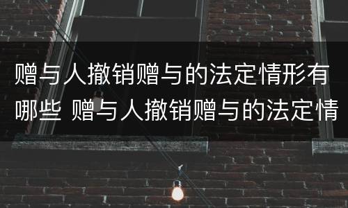 赠与人撤销赠与的法定情形有哪些 赠与人撤销赠与的法定情形有哪些法律规定