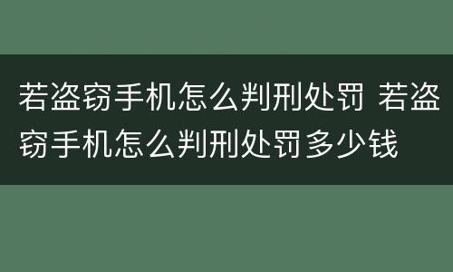 若盗窃手机怎么判刑处罚 若盗窃手机怎么判刑处罚多少钱