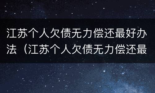 江苏个人欠债无力偿还最好办法（江苏个人欠债无力偿还最好办法是什么）