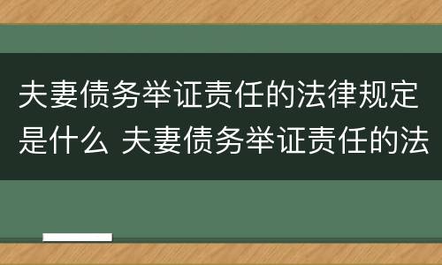 夫妻债务举证责任的法律规定是什么 夫妻债务举证责任的法律规定是什么呢