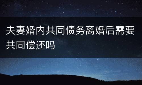 夫妻婚内共同债务离婚后需要共同偿还吗