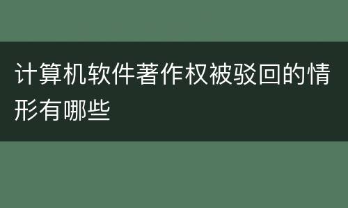 计算机软件著作权被驳回的情形有哪些