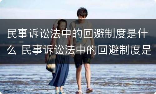民事诉讼法中的回避制度是什么 民事诉讼法中的回避制度是什么意思