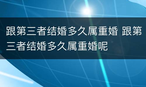 跟第三者结婚多久属重婚 跟第三者结婚多久属重婚呢