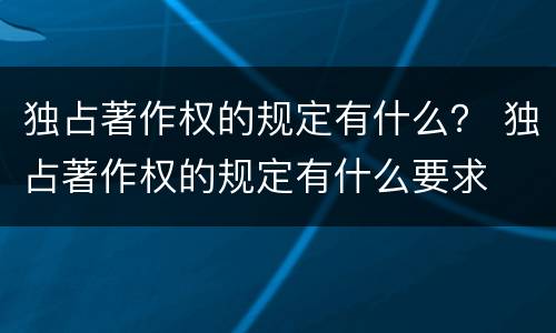 独占著作权的规定有什么？ 独占著作权的规定有什么要求
